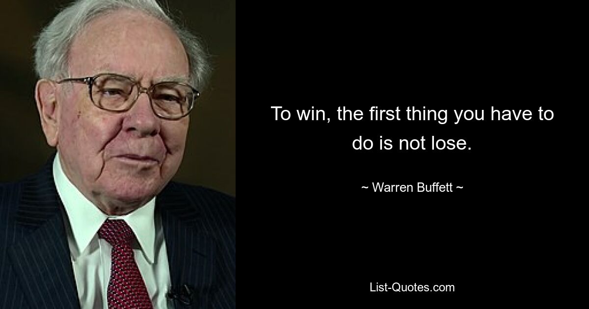 To win, the first thing you have to do is not lose. — © Warren Buffett