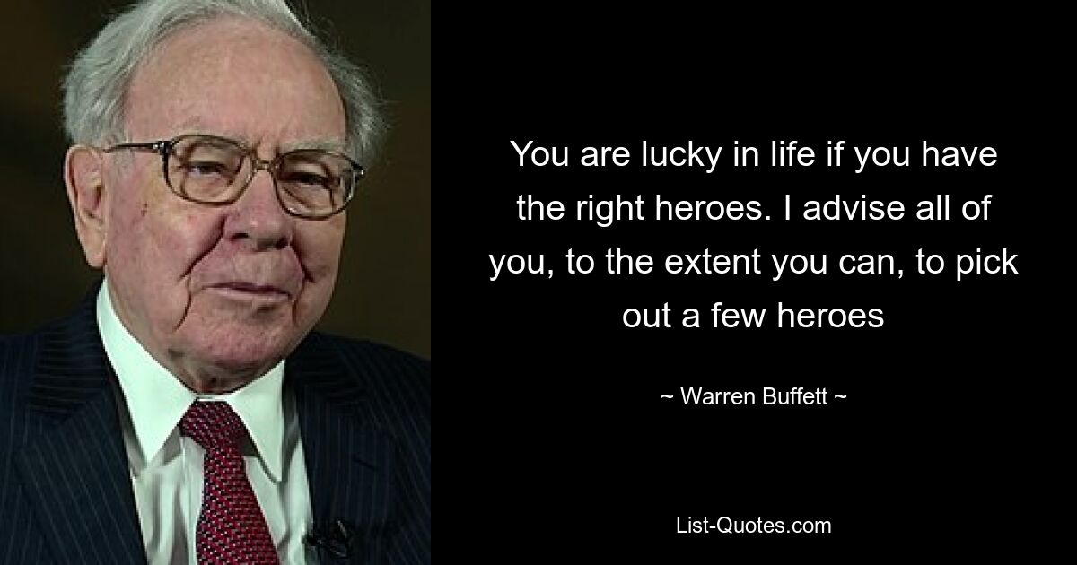 You are lucky in life if you have the right heroes. I advise all of you, to the extent you can, to pick out a few heroes — © Warren Buffett