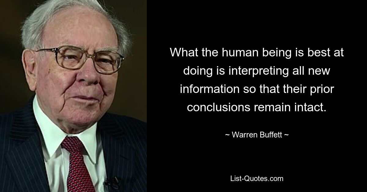 What the human being is best at doing is interpreting all new information so that their prior conclusions remain intact. — © Warren Buffett