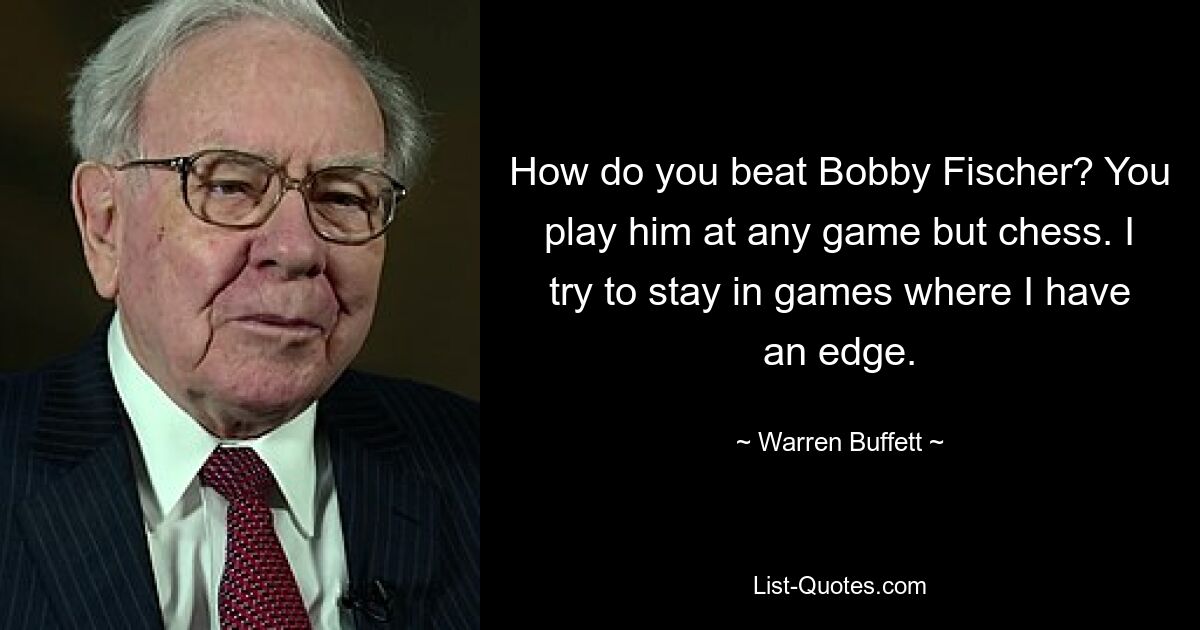 How do you beat Bobby Fischer? You play him at any game but chess. I try to stay in games where I have an edge. — © Warren Buffett