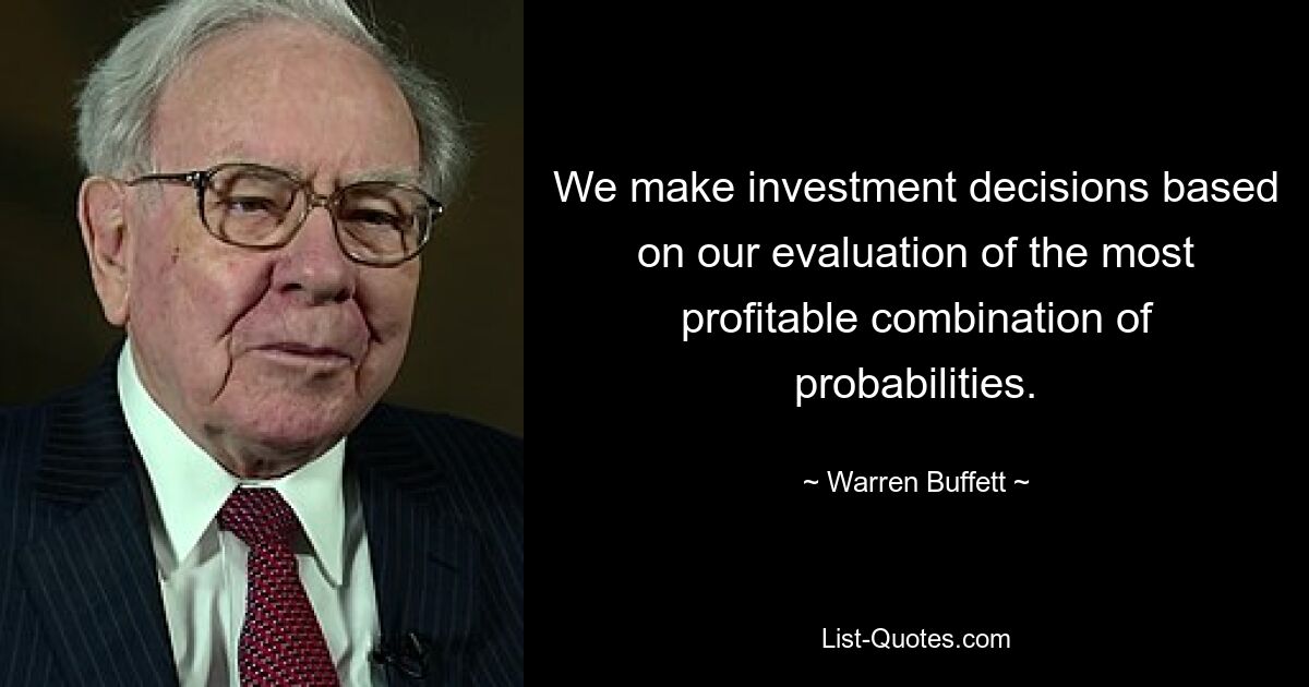 We make investment decisions based on our evaluation of the most profitable combination of probabilities. — © Warren Buffett