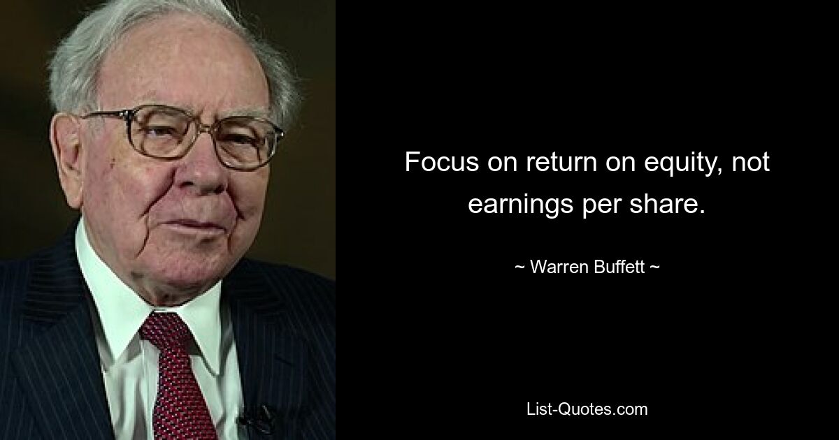 Focus on return on equity, not earnings per share. — © Warren Buffett