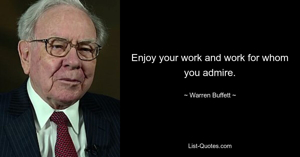 Enjoy your work and work for whom you admire. — © Warren Buffett