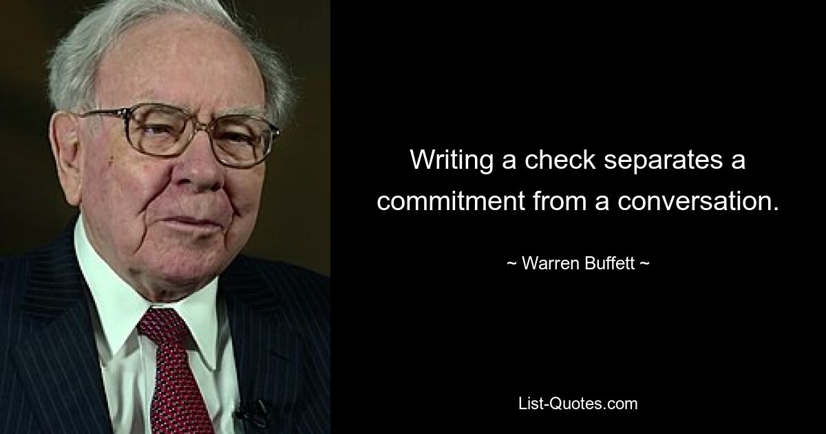 Writing a check separates a commitment from a conversation. — © Warren Buffett