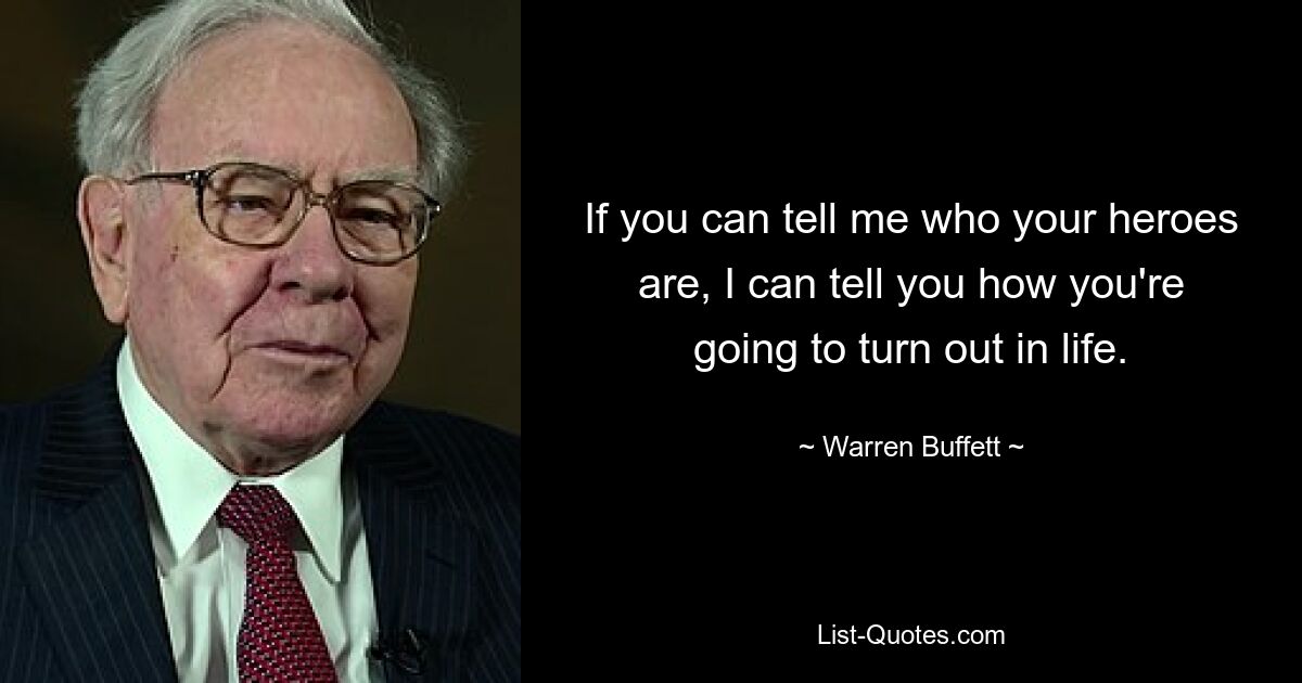 If you can tell me who your heroes are, I can tell you how you're going to turn out in life. — © Warren Buffett