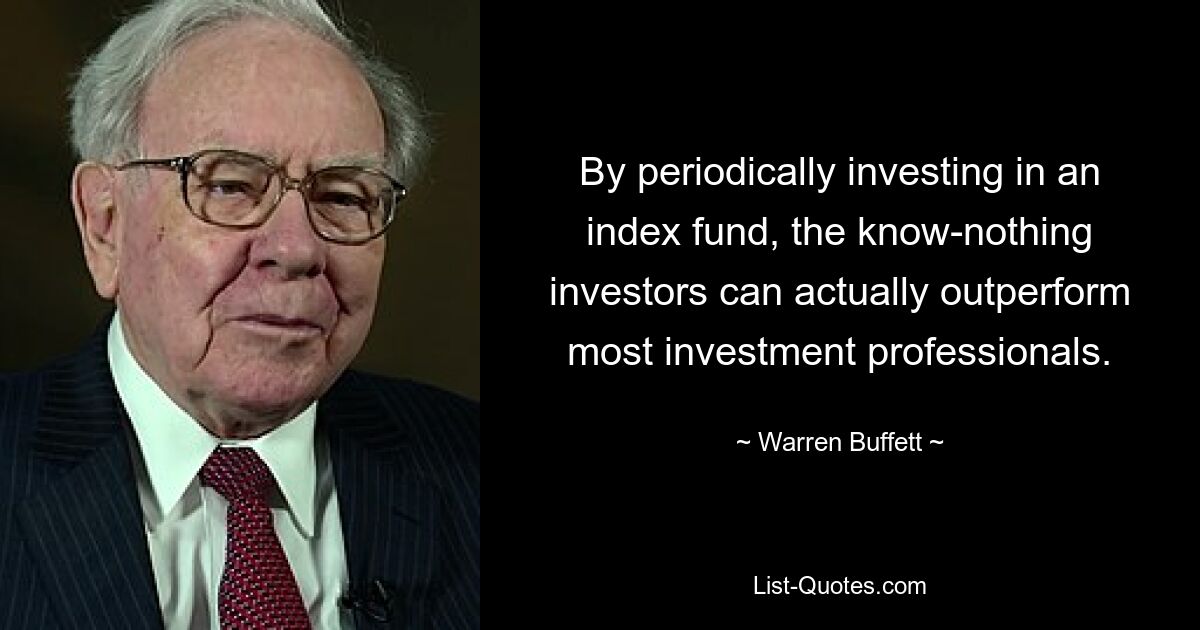 By periodically investing in an index fund, the know-nothing investors can actually outperform most investment professionals. — © Warren Buffett