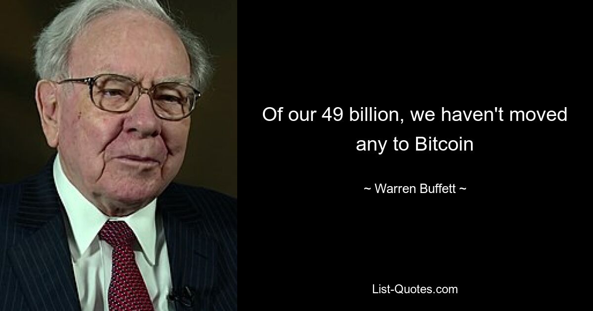 Of our 49 billion, we haven't moved any to Bitcoin — © Warren Buffett