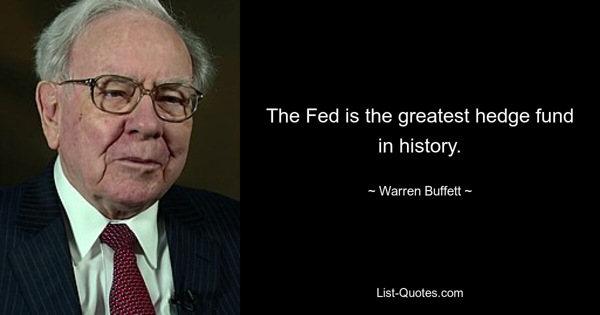 The Fed is the greatest hedge fund in history. — © Warren Buffett