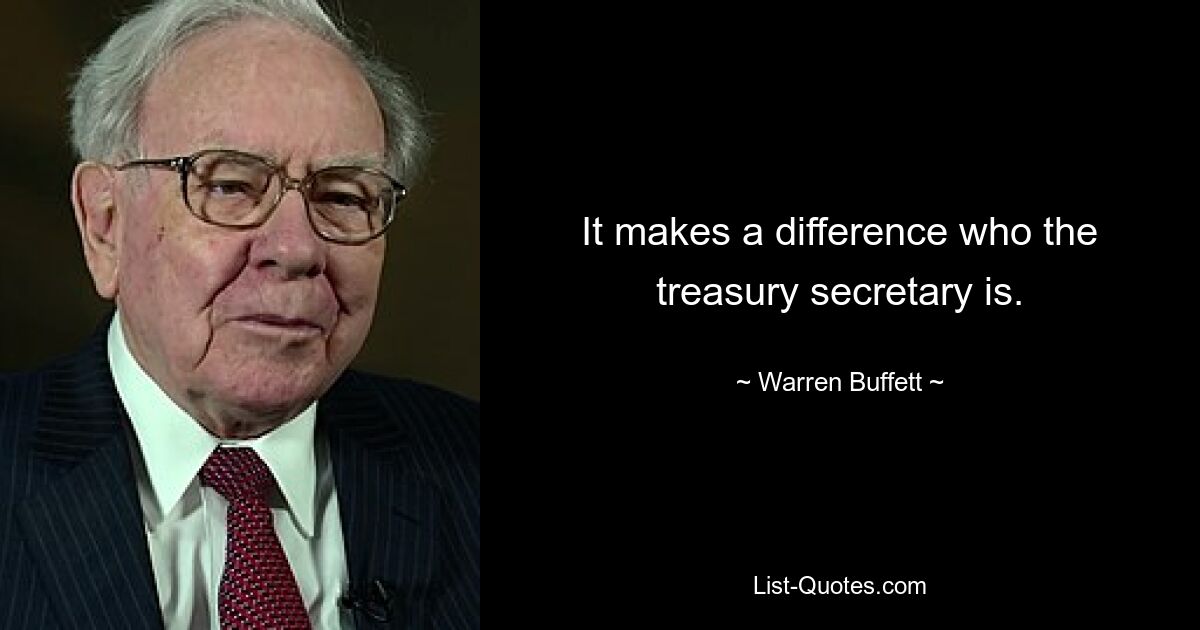 It makes a difference who the treasury secretary is. — © Warren Buffett