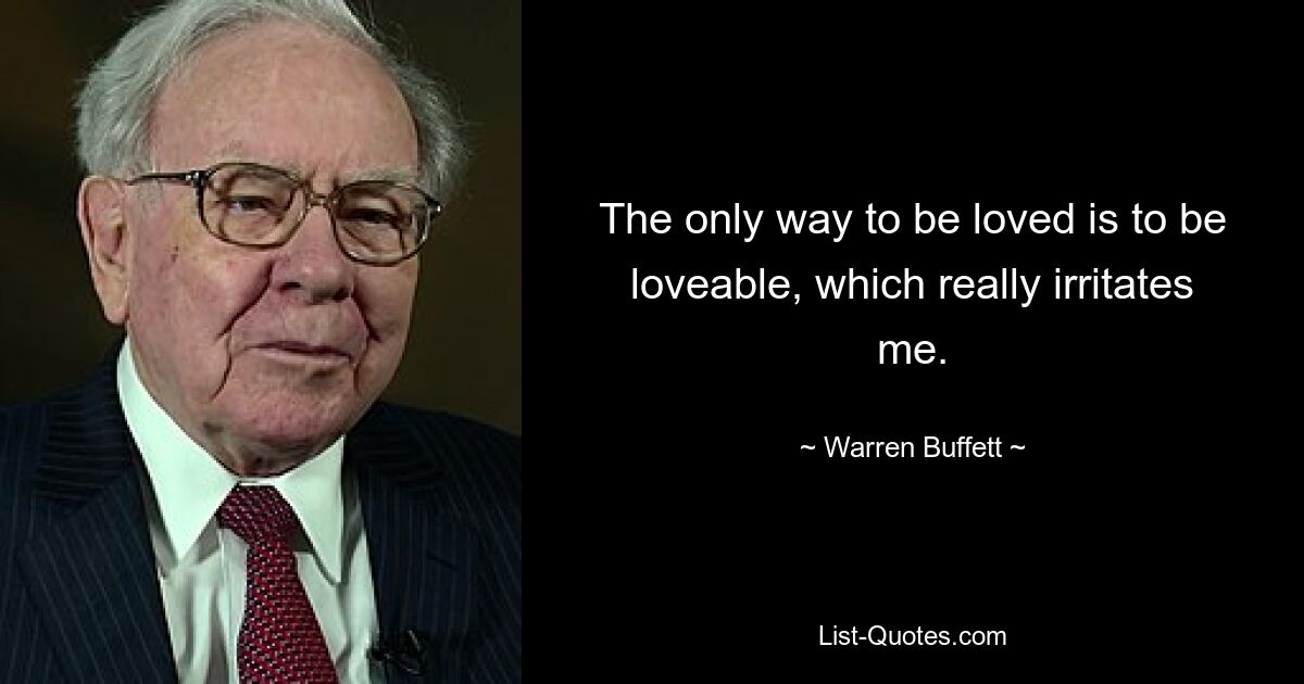 The only way to be loved is to be loveable, which really irritates me. — © Warren Buffett