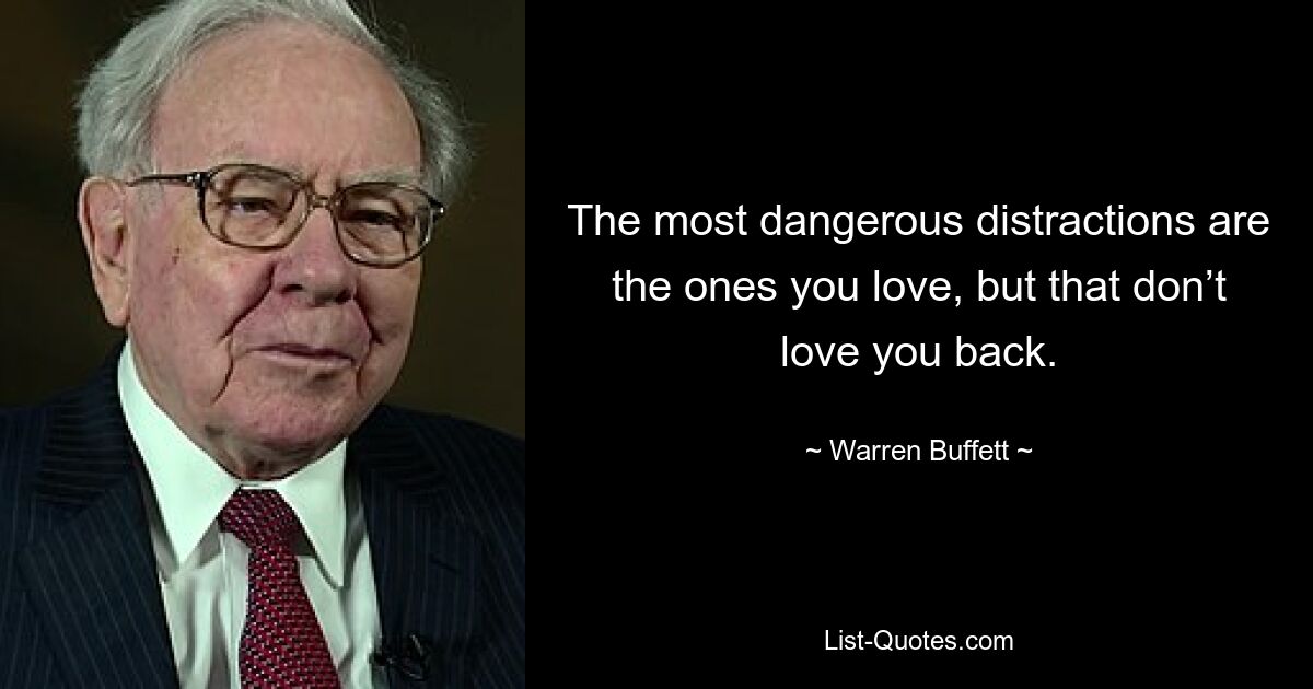 The most dangerous distractions are the ones you love, but that don’t love you back. — © Warren Buffett