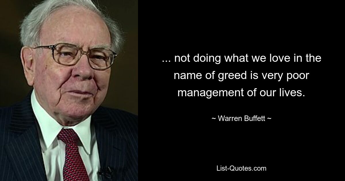 ... not doing what we love in the name of greed is very poor management of our lives. — © Warren Buffett