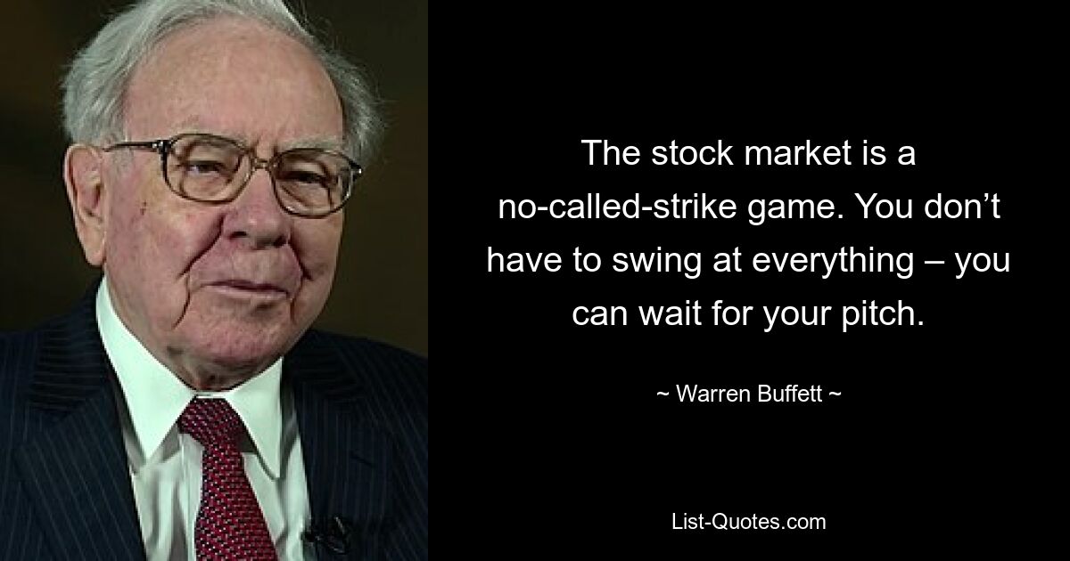 The stock market is a no-called-strike game. You don’t have to swing at everything – you can wait for your pitch. — © Warren Buffett