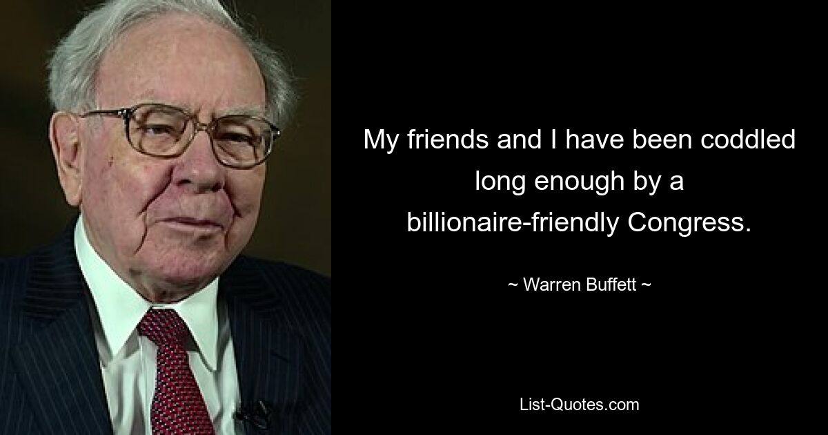 My friends and I have been coddled long enough by a billionaire-friendly Congress. — © Warren Buffett