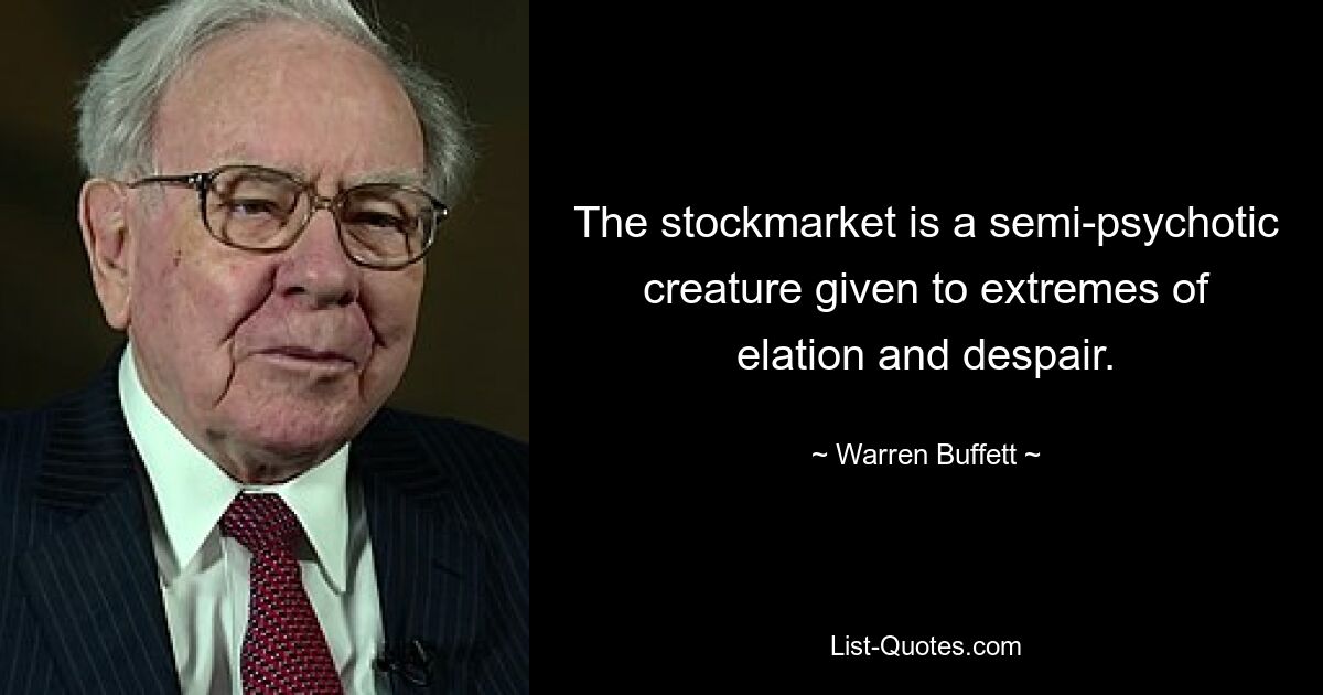 The stockmarket is a semi-psychotic creature given to extremes of elation and despair. — © Warren Buffett