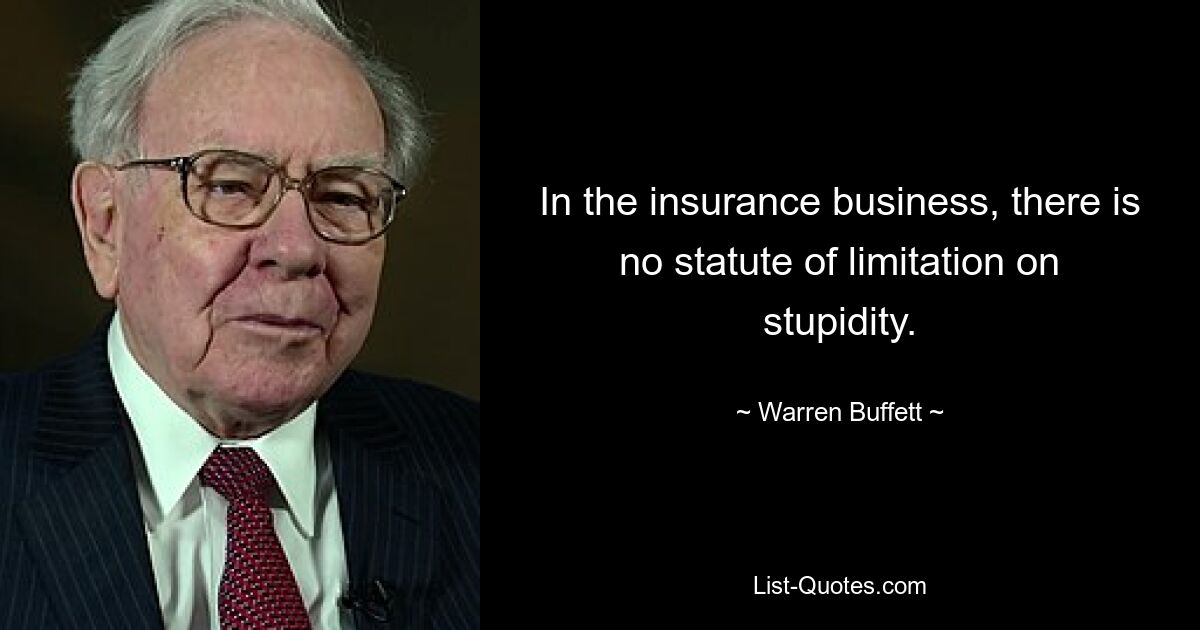 In the insurance business, there is no statute of limitation on stupidity. — © Warren Buffett