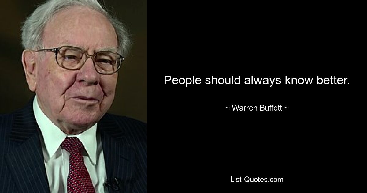 People should always know better. — © Warren Buffett