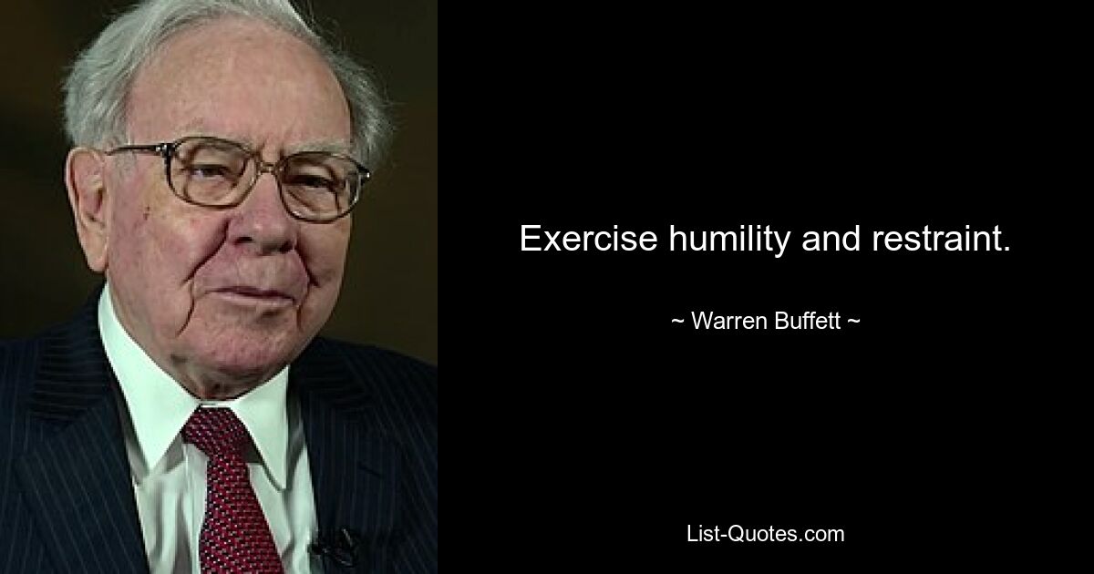 Exercise humility and restraint. — © Warren Buffett