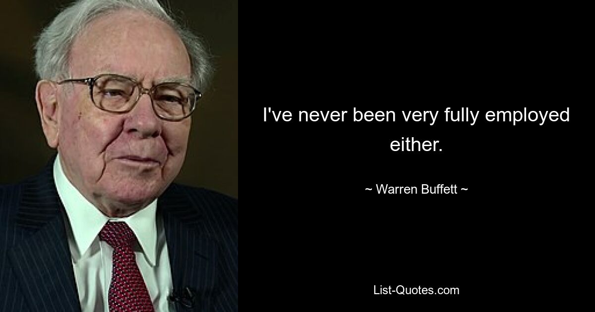 I've never been very fully employed either. — © Warren Buffett