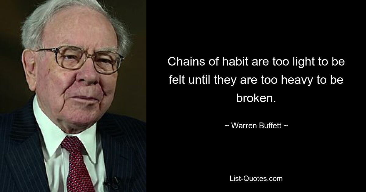 Chains of habit are too light to be felt until they are too heavy to be broken. — © Warren Buffett