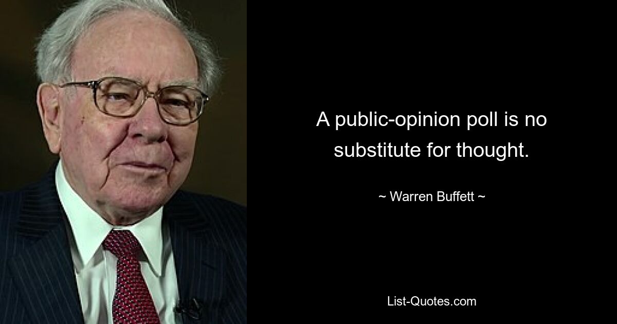 A public-opinion poll is no substitute for thought. — © Warren Buffett