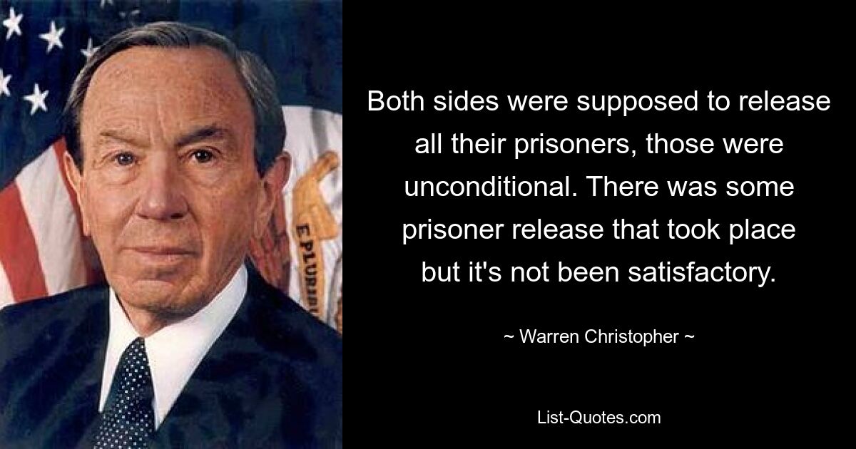 Both sides were supposed to release all their prisoners, those were unconditional. There was some prisoner release that took place but it's not been satisfactory. — © Warren Christopher