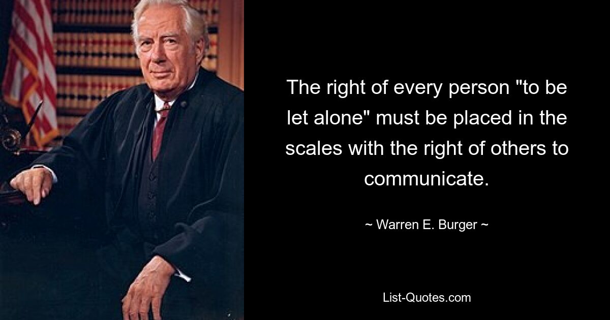 The right of every person "to be let alone" must be placed in the scales with the right of others to communicate. — © Warren E. Burger