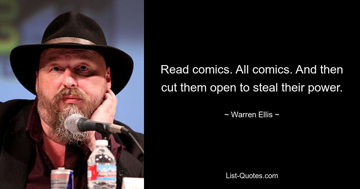 Read comics. All comics. And then cut them open to steal their power. — © Warren Ellis