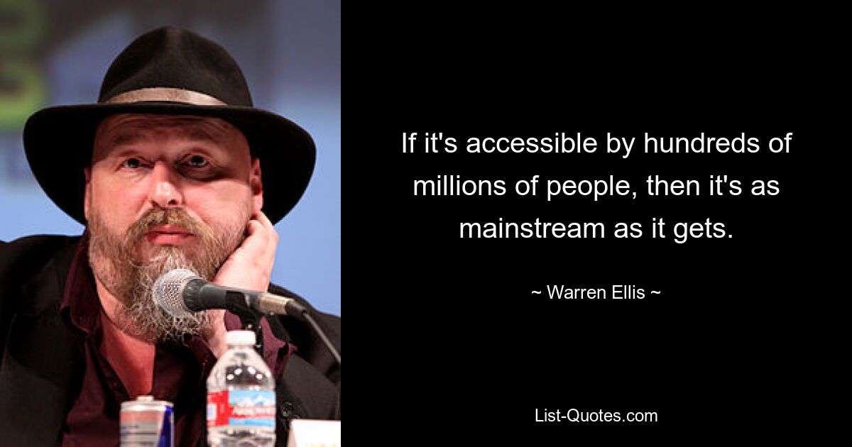 If it's accessible by hundreds of millions of people, then it's as mainstream as it gets. — © Warren Ellis