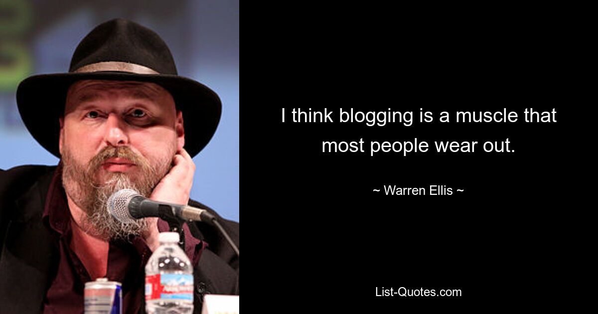 I think blogging is a muscle that most people wear out. — © Warren Ellis