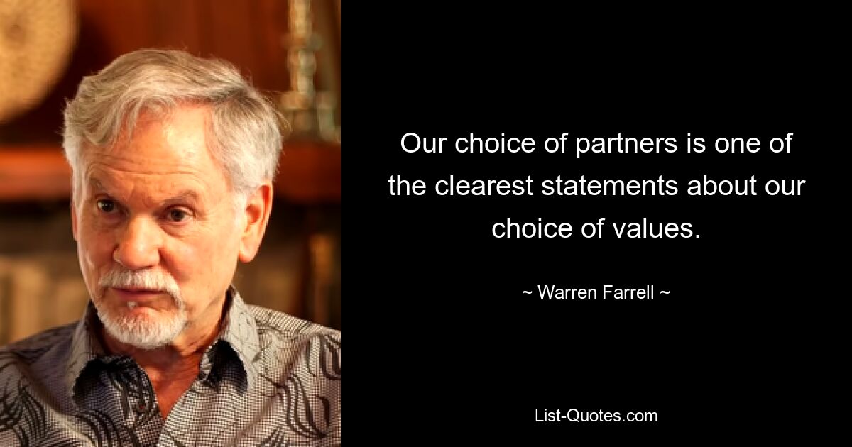 Our choice of partners is one of the clearest statements about our choice of values. — © Warren Farrell