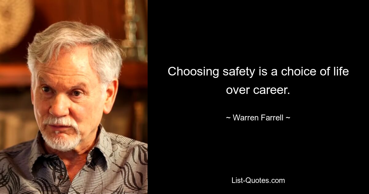 Choosing safety is a choice of life over career. — © Warren Farrell