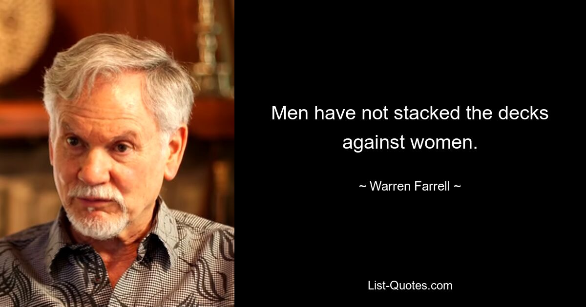 Men have not stacked the decks against women. — © Warren Farrell