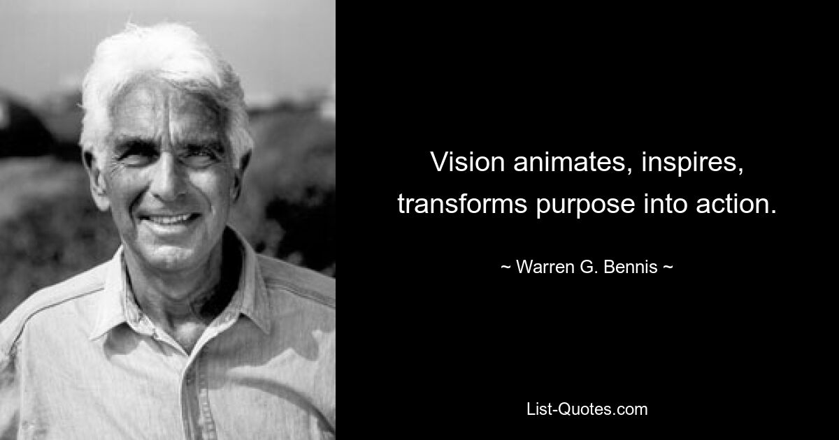 Vision animates, inspires, transforms purpose into action. — © Warren G. Bennis