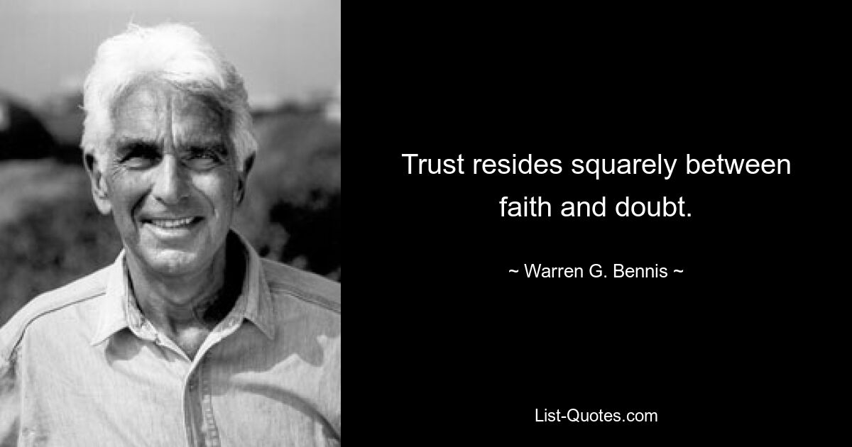 Trust resides squarely between faith and doubt. — © Warren G. Bennis