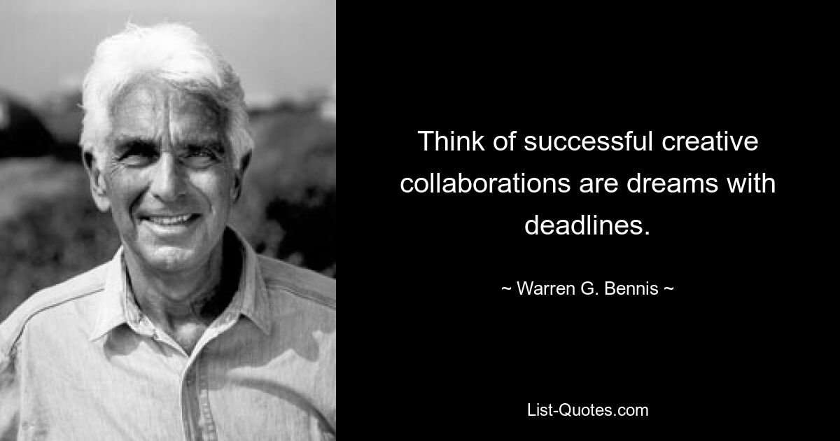 Think of successful creative collaborations are dreams with deadlines. — © Warren G. Bennis