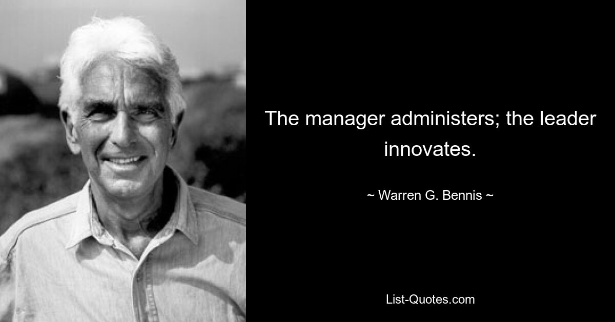 The manager administers; the leader innovates. — © Warren G. Bennis