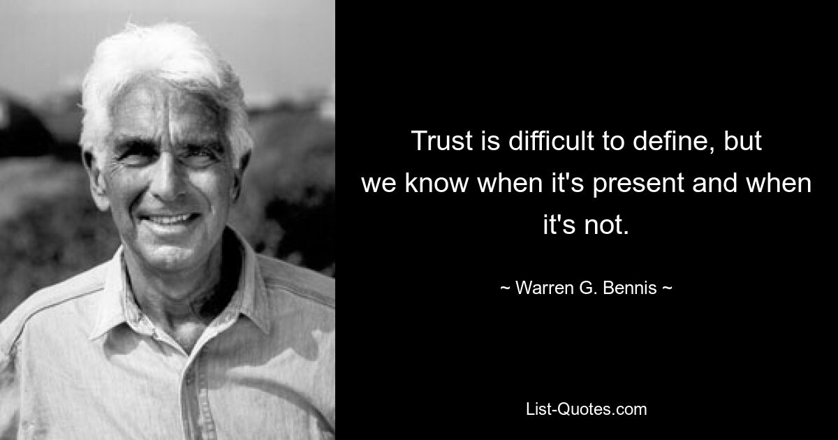 Trust is difficult to define, but we know when it's present and when it's not. — © Warren G. Bennis