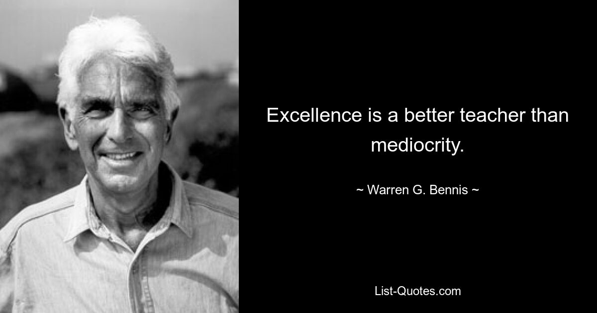 Excellence is a better teacher than mediocrity. — © Warren G. Bennis