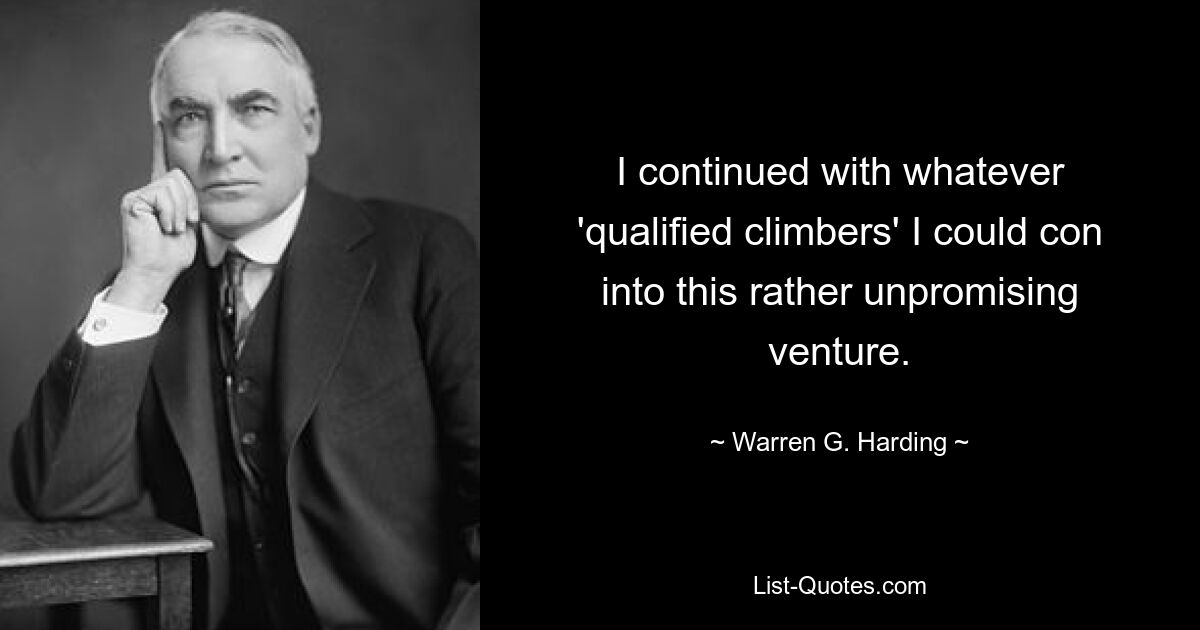 I continued with whatever 'qualified climbers' I could con into this rather unpromising venture. — © Warren G. Harding