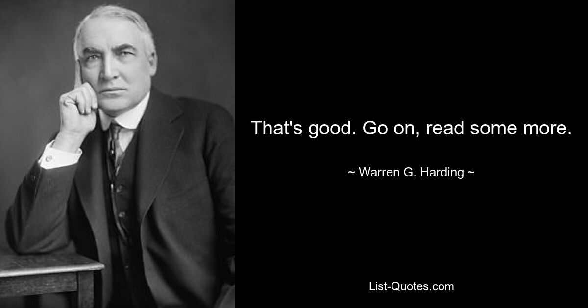 That's good. Go on, read some more. — © Warren G. Harding