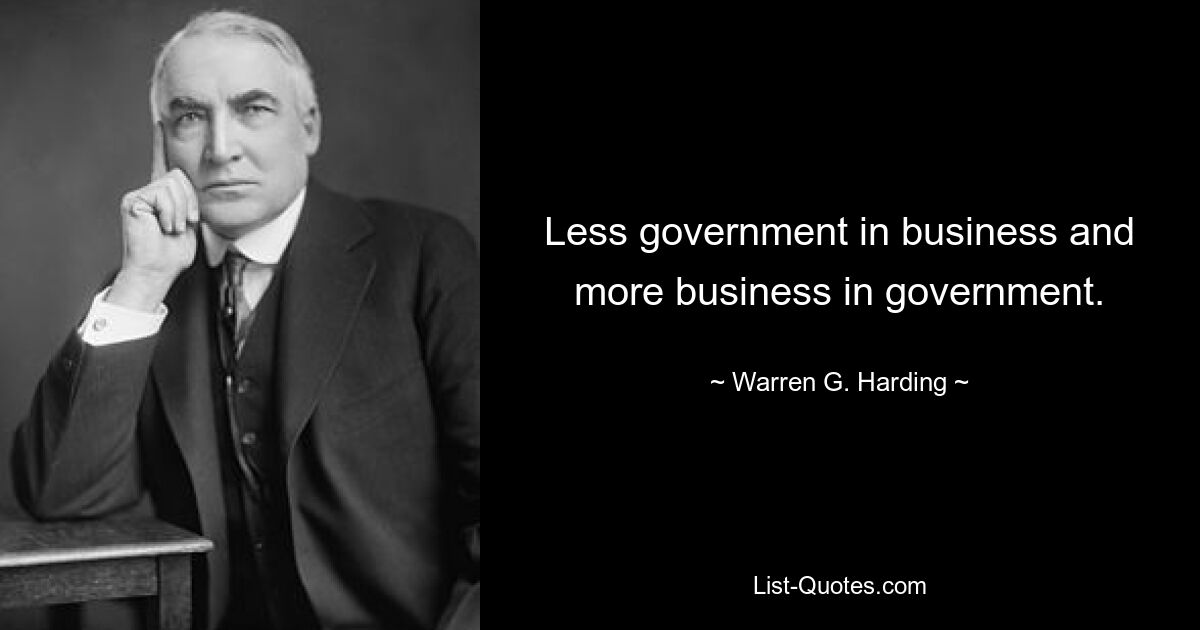 Less government in business and more business in government. — © Warren G. Harding