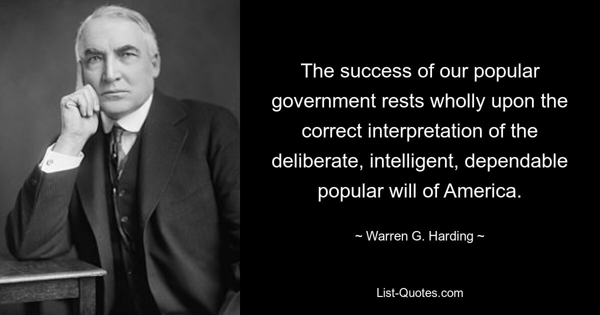 The success of our popular government rests wholly upon the correct interpretation of the deliberate, intelligent, dependable popular will of America. — © Warren G. Harding