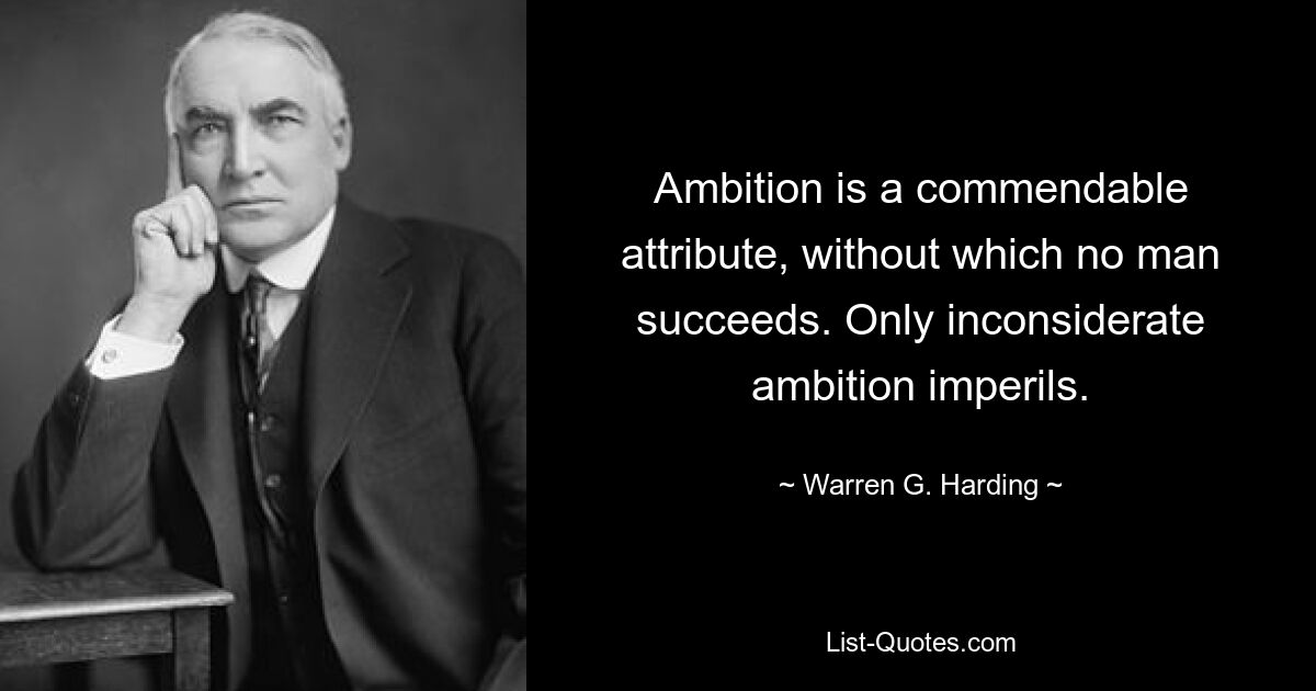 Ambition is a commendable attribute, without which no man succeeds. Only inconsiderate ambition imperils. — © Warren G. Harding