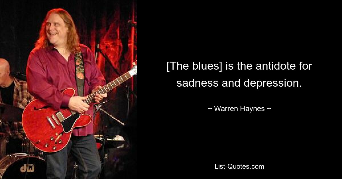 [The blues] is the antidote for sadness and depression. — © Warren Haynes