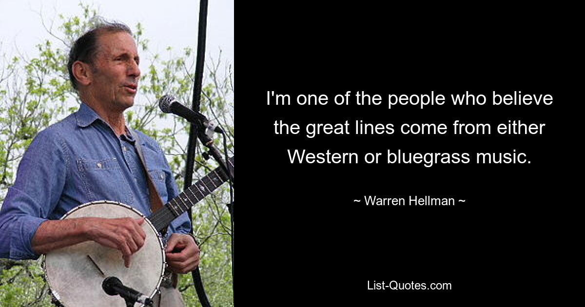 I'm one of the people who believe the great lines come from either Western or bluegrass music. — © Warren Hellman