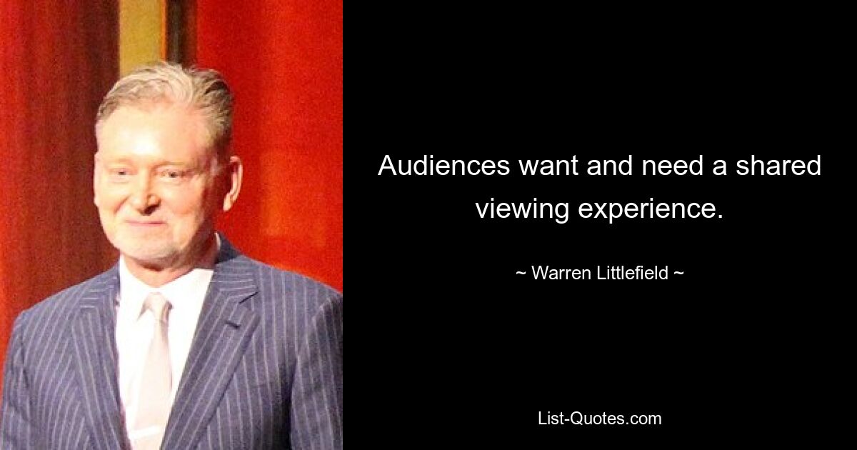 Audiences want and need a shared viewing experience. — © Warren Littlefield