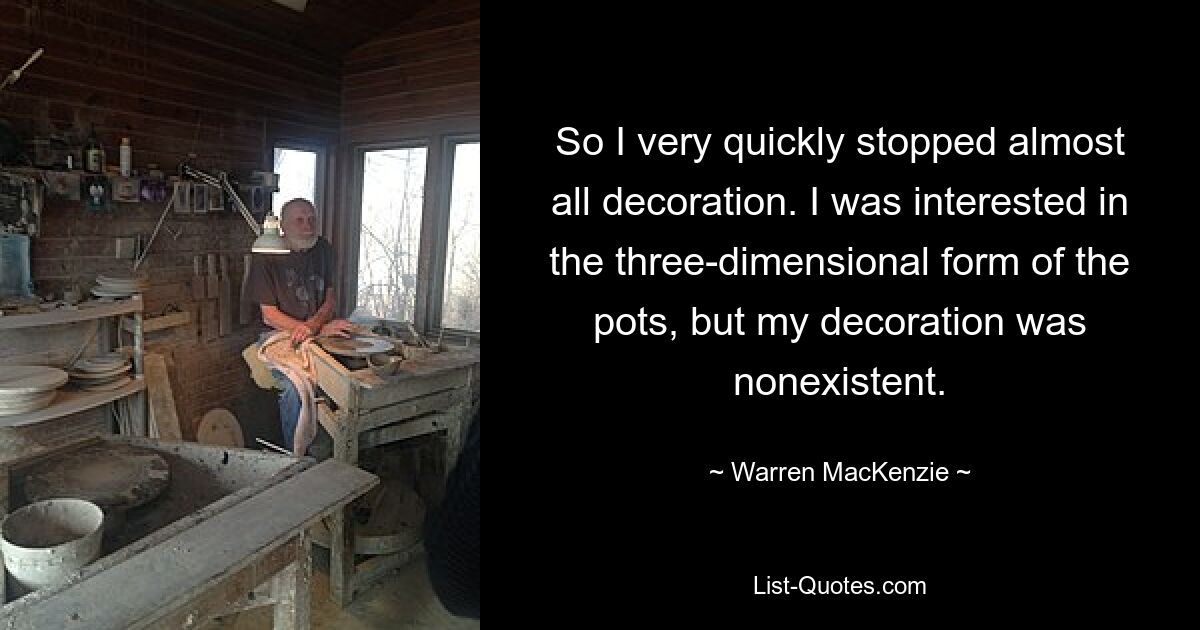 So I very quickly stopped almost all decoration. I was interested in the three-dimensional form of the pots, but my decoration was nonexistent. — © Warren MacKenzie