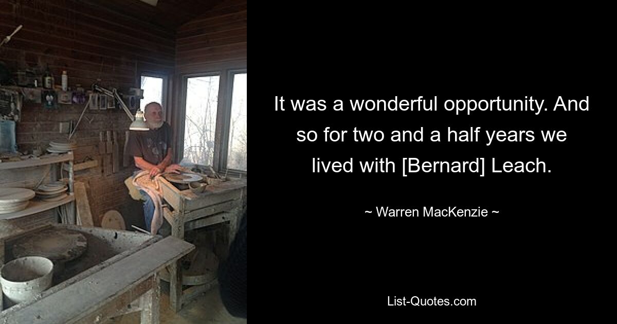 It was a wonderful opportunity. And so for two and a half years we lived with [Bernard] Leach. — © Warren MacKenzie