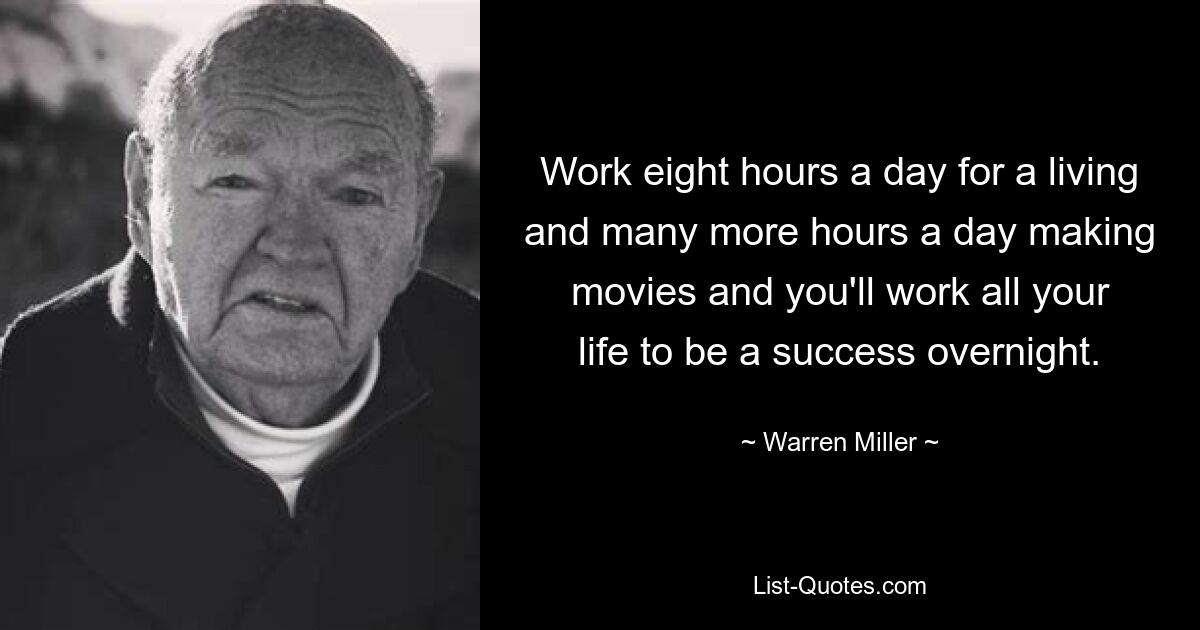 Work eight hours a day for a living and many more hours a day making movies and you'll work all your life to be a success overnight. — © Warren Miller